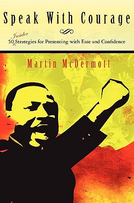 Speak With Courage: 50 Insider Strategies for Presenting With Ease and Confidence