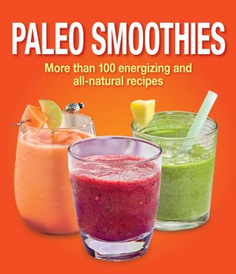 Paleo Smoothies: More than 100 Energizing and All Natural Recipes