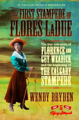 The First Stampede of Flores LaDue: The True Love Story of Florence and Guy Weadick and the Beginning of the Calgary Stampede