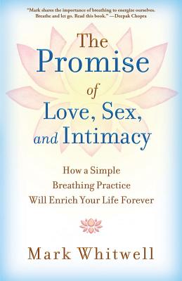 The Promise of Love, Sex, and Intimacy: How a Simple Breathing Practice Will Enrich Your Life Forever
