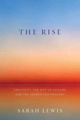 The Rise: Creativity, the Gift of Failure, and the Search for Mastery