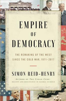 Empire of Democracy: The Remaking of the West Since the Cold War, 19712017