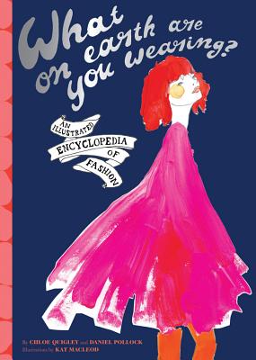 What on Earth Are You Wearing: An Irreverant Encyclopedia of Fashion
