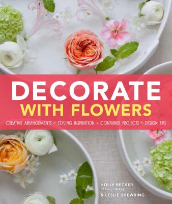 Image for Decorate With Flowers: Creative Arrangements * Styling Inspiration * Container Projects * Design Tips