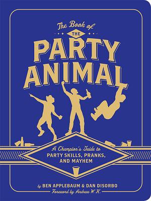 Book of the Party Animal: A Champion's Guide to Party Skills, Pranks, and Mayhem