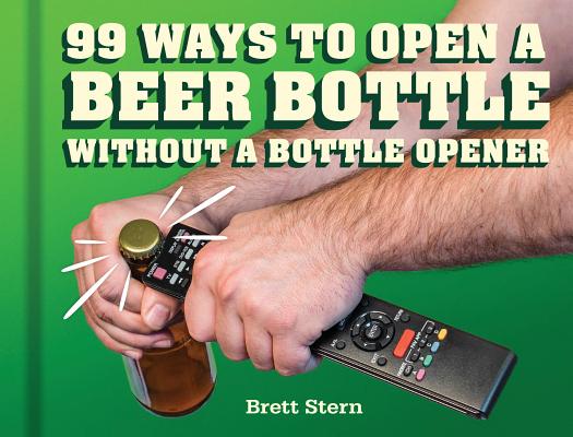 Image for 99 Ways to Open a Beer Bottle Without a Bottle Opener 99 Ways to Open a Beer Bottle Without a Bottle Opener