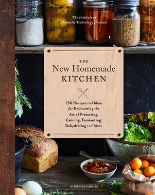 New Homemade Kitchen: 250 Recipes and Ideas for Reinventing the Art of Preserving, Canning, Fermenting, Dehydrating, and More (Recipes for H