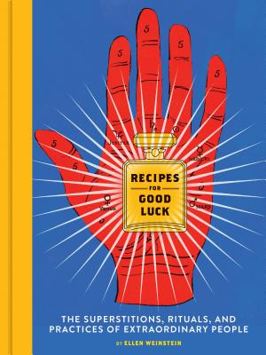 Recipes for Good Luck: The Superstitions, Rituals, and Practices of Extraordinary People (Illustrated Good Luck Gift, Habits and Routines of Successful People Book)