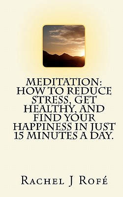 Meditation: How to Reduce Stress, Get Healthy, and Find Your Happiness in Just 15 Minutes a Day