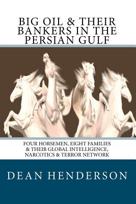 Big Oil & Their Bankers In The Persian Gulf: Four Horsemen, Eight Families & Their Global Intelligence, Narcotics & Terror Network