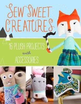 Image for Sew Sweet Creatures: 16 Plush Projects with Accessories