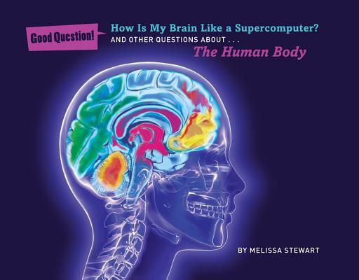 How Is My Brain Like a Supercomputer: And Other Questions about The Human Body (Good Question!)