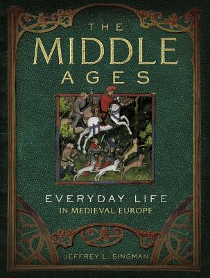 The Middle Ages: Everyday Life in Medieval Europe, Jeffrey L. Singman The Middle Ages: Everyday Life in Medieval Europe, Jeffrey L. Singman