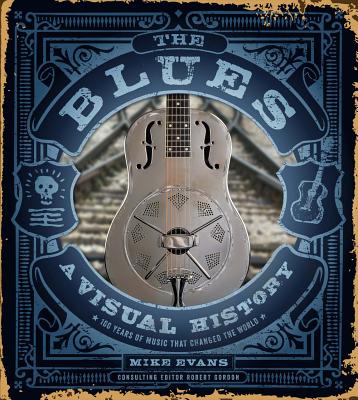 The Blues: A Visual History: 100 Years of Music That Changed the World