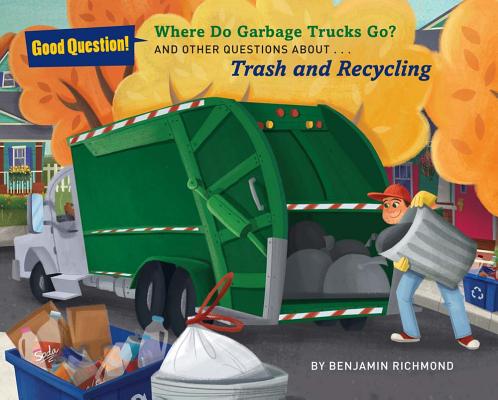 Where Do Garbage Trucks Go: And Other Questions About Trash and Recycling (Good Question!)
