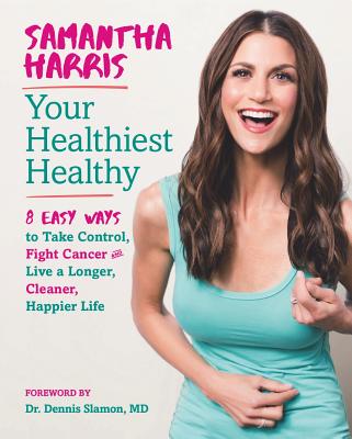 Your Healthiest Healthy: 8 Easy Ways to Take Control, Help Prevent and Fight Cancer, and Live a Longer, Cleaner, Happier Life