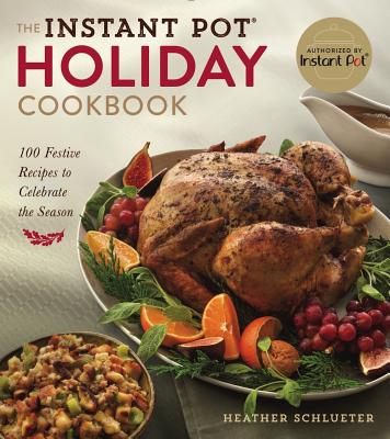 The Instant Pot Holiday Cookbook: 100 Festive Recipes to Celebrate the Season