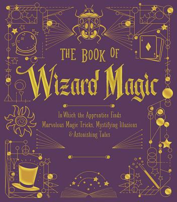 The Book of Wizard Magic: In Which the Apprentice Finds Marvelous Magic Tricks, Mystifying Illusions & Astonishing Tales (Volume 3) (The Books of Wizard Craft)