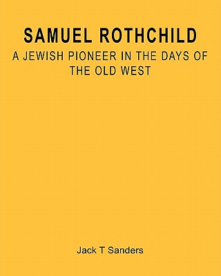 Image for SAMUEL ROTHCHILD: A JEWISH PIONEER IN THE DAYS OF THE OLD WEST SAMUEL ROTHCHILD: A JEWISH PIONEER IN THE DAYS OF THE OLD WEST