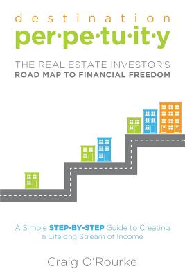 Destination Perpetuity: The Real Estate Investor's Road Map to Financial Freedom