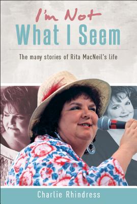 I'm Not What I Seem : The Many Stories of Rita MacNeil's Life. First Edition in dustjacket