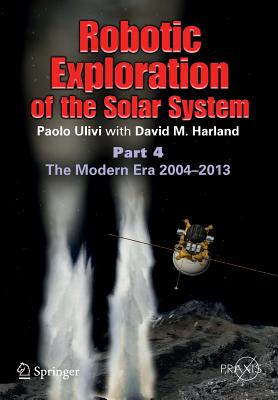 Robotic Exploration of the Solar System: Part 4: The Modern Era 2004 2013 (Springer Praxis Books)