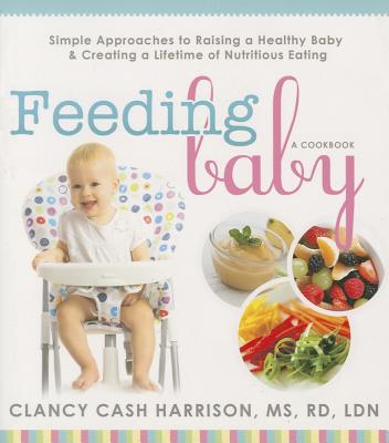Feeding Baby: Simple Approaches to Raising a Healthy Baby and Creating a Lifetime of Nutritious Eating