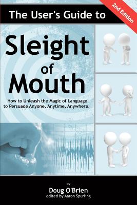 The User's Guide to Sleight of Mouth: How to Unleash the Magic of Language to Persuade Anyone, Anytime, Anywhere
