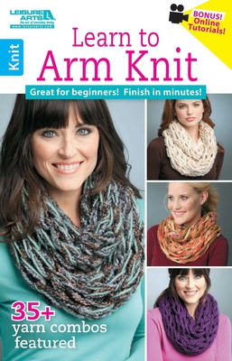 Learn to Arm Knit-35+ Quick & Easy Yarn Combinations-Bonus On-Line Technique Videos Available