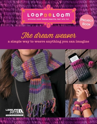 Loop De Loom Project Book: The Dream Weaver: A Simple Way To Weave Anything You Can Imagine