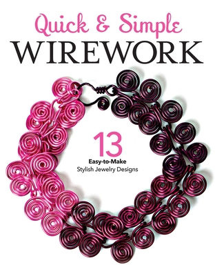 Quick & Simple Wirework: 13 Easy-to-Make Stylish Jewelry Designs (Quick & Simple Beading)