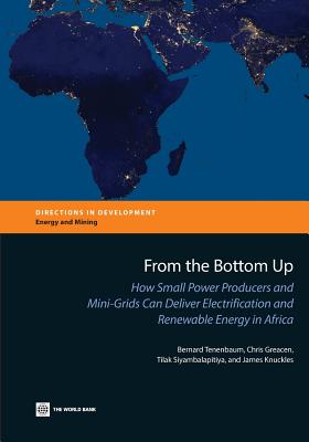 From the Bottom Up: How Small Power Producers and Mini-Grids Can Deliver Electrification and Renewable Energy in Africa (Directions in Development - Energy and Mining)