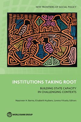 Institutions Taking Root - Building State Capacity in Challenging Contexts (New Frontiers of Social Policy)