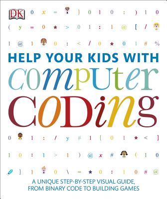 Help Your Kids with Computer Coding: A Unique Step-By-Step Visual Guide, from Binary Code to Building Games