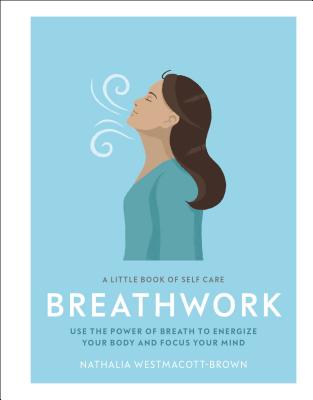 Image for Little Book of Self Care: Breathwork: Use the Power of Breath to Energize Your Body and Focus Your Mind Little Book of Self Care: Breathwork: Use the Power of Breath to Energize Your Body and Focus Your Mind