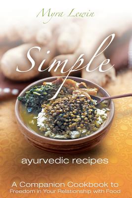 simple ayurvedic recipes: A Companion Cookbook to Freedom in Your Relationship with Food (Simple Ayurvedic Cooking)