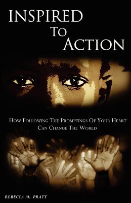 Inspired To Action: How following the promptings of your heart can change the world