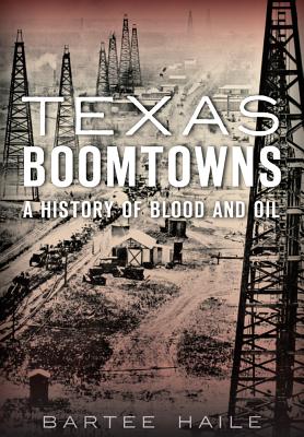 Texas Boomtowns A History of Blood and Oil