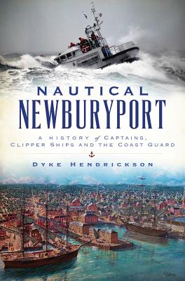 Nautical Newburyport. A History of Captains, Clipper Ships And The Coast Guard