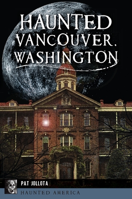 Haunted Vancouver, Washington (Haunted America Series)
