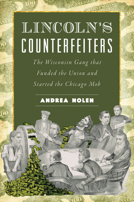 Lincoln's Counterfeiters: The Wisconsin Gang that Funded the Union and Started the Chicago Mob (True Crime)