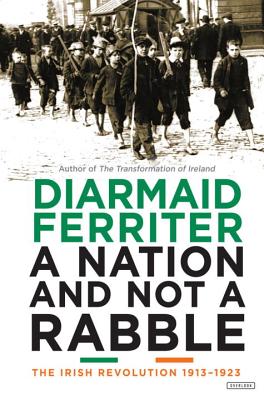 A Nation and Not a Rabble: The Irish Revolutions 1913-1923