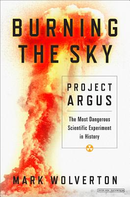 Burning the Sky: Operation Argus and the Untold Story of the Cold War Nuclear Tests in Outer Space
