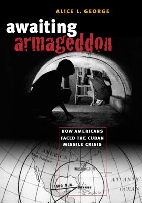 Awaiting Armageddon: How Americans Faced the Cuban Missile Crisis: How Americans Faced the Cuban Missile Crisis