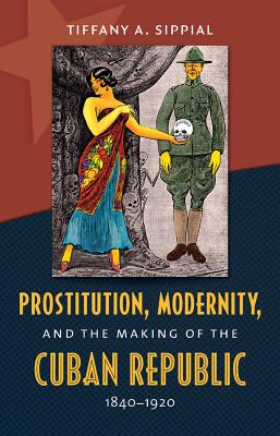 Prostitution, Modernity, and the Making of the Cuban Republic, 1840-1920 (Envisioning Cuba)