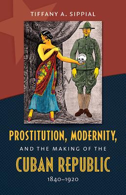 Prostitution, Modernity, and the Making of the Cuban Republic, 1840-1920 (Envisioning Cuba)