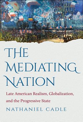 Image for The Mediating Nation: Late American Realism, Globalization, and the Progressive State