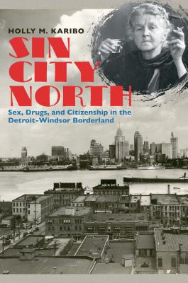 Sin City North: Sex, Drugs, and Citizenship in the Detroit-Windsor Borderland (The David J. Weber Series in the New Borderlands History)