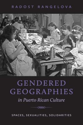 Gendered Geographies in Puerto Rican Culture: Spaces, Sexualities, Solidarities (North Carolina Studies in the Romance Languages and Literatures (303))