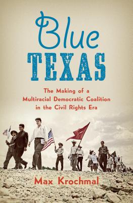 Blue Texas: The Making of a Multiracial Democratic Coalition in the Civil Rights Era (Justice, Power, and Politics)
